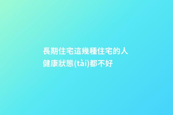 長期住宅這幾種住宅的人 健康狀態(tài)都不好
